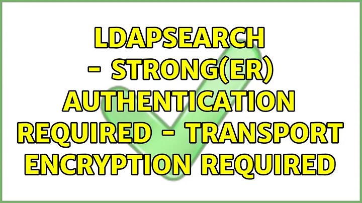 ldapsearch - Strong(er) authentication required - Transport encryption required