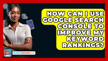 How Can I Use Google Search Console To Improve My Keyword Rankings? - SearchEnginesHub.com
