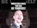 Whatever race you are be yourself