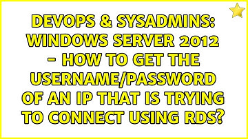 Windows Server 2012 - How to get the username/password of an IP that is trying to connect using...