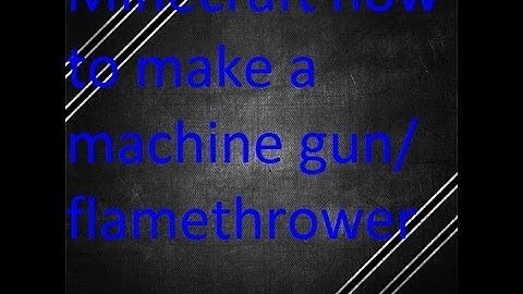 minecraft how to make a machine gun and flamethrower