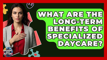 What Are The Long-term Benefits Of Specialized Daycare? - Answers About Autism