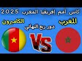 مباراه المغرب والكاميرون اليوم دور ربع النهائي كأس أمم إفريقيا المغرب 2025 