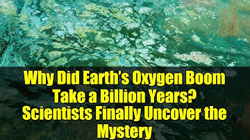 Why Did Earth’s Oxygen Boom Take a Billion Years? Scientists Finally Uncover the Mystery