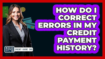 How Do I Correct Errors In My Credit Payment History?