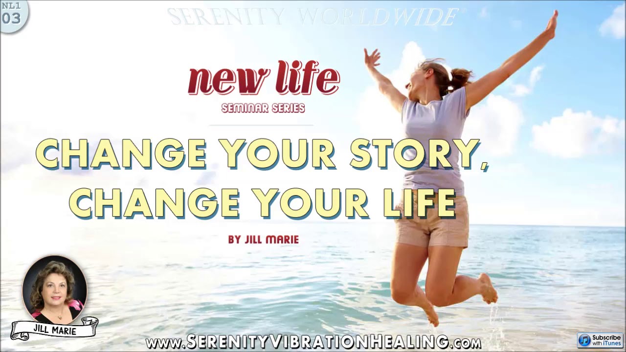 Change Your Story, Change Your Life by Jill Marie [New Life Seminar 03 Change Your Story, Change Your Life by Jill Marie [New Life Seminar 03