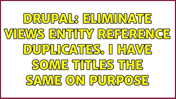 Drupal: Eliminate Views Entity Reference Duplicates. I have some titles the same on purpose