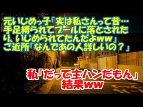 【修羅場】元いじめっ子『実は私さんって昔…手足縛られてプールに落とされたり、いじめられてたんだよｗｗ』 → ご近所「なんであの人詳しいの？」私「だって主ハンだもん」