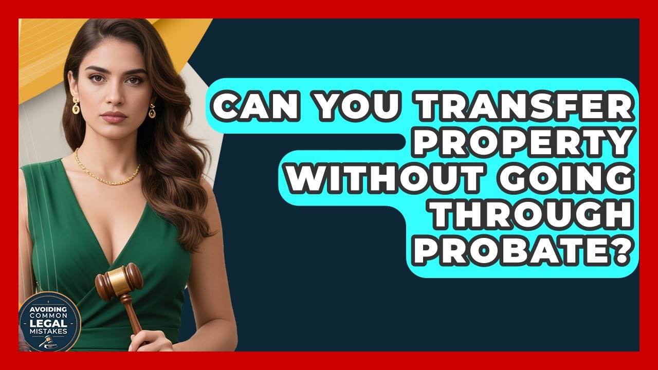 Can You Transfer Property Without Going Through Probate? | Avoiding Common Legal Mistakes News
