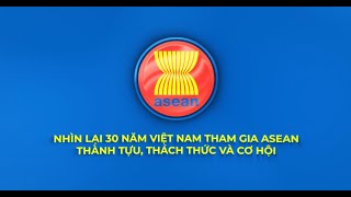 Nhìn lại 30 năm Việt Nam tham gia ASEAN: Thành tưu, thách thức và cơ hội