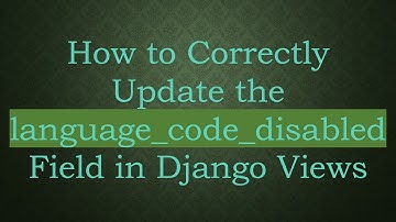 How to Correctly Update the language_code_disabled Field in Django Views