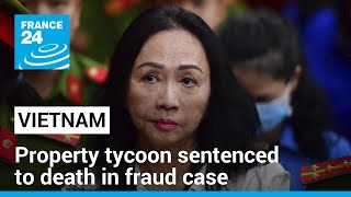 Vietnam property tycoon sentenced to death in country's largest-ever fraud case • FRANCE 24