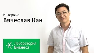 Лаборатория бизнеса: Вячеслав Кан