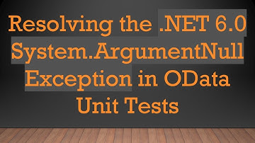 Resolving the .NET 6.0 System.ArgumentNullException in OData Unit Tests