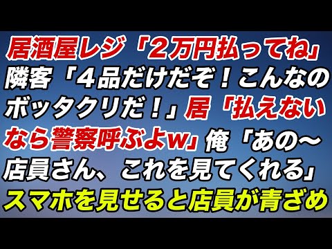 居酒屋レジ「２万円払って」隣客「４品だけだぞ！こんなのボッタクリだ！」居「払えないなら警察呼ぶよw」俺「あの店員さん、これを見てくれる」スマホを見せると店員が青ざめ【スカッとする話】