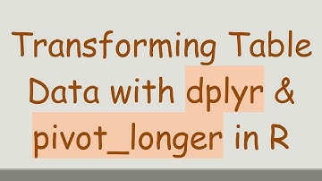 Transforming Table Data with dplyr & pivot_longer in R