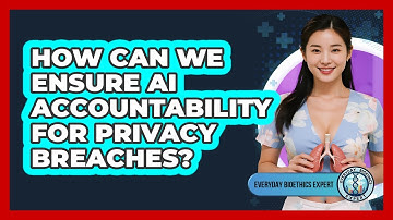 How Can We Ensure AI Accountability For Privacy Breaches? - Everyday Bioethics Expert