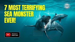 7 Most Terrifying Sea Monster Ever!