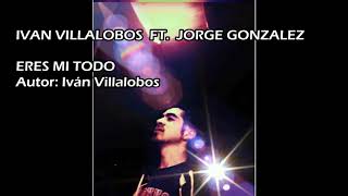 ERES MI TODO - IVÁN VILLALOBOS  FT. JORGE GONZALEZ  (AUDIO).