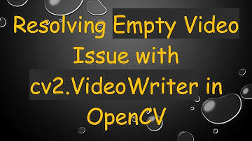 Resolving Empty Video Issue with cv2.VideoWriter in OpenCV