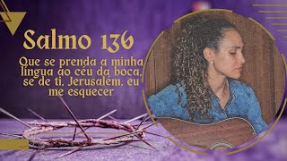 Salmo 136 - Que Se Prenda A Minha Língua Ao Céu Da Boca, Se De Ti, Jerusalém, Eu Me Esquecer