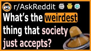 What's the weirdest thing that society just accepts as normal? - (r/AskReddit)