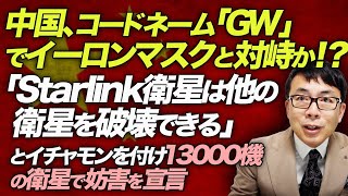 中国、コードネーム「GW」でイーロンマスクと対峙か！？「Starlink衛星は他の衛星を破壊できる」とイチャモンを付け13000機の衛星で妨害を宣言。｜上念司チャンネル ニュースの虎側