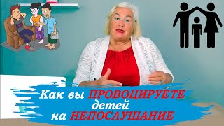 Как вы ПРОВОЦИРУЕТЕ детей на НЕПОСЛУШАНИЕ. Дисциплинирование детей