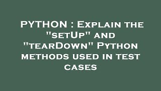 Details PYTHON : Explain the setUp and tearDown Python methods used in test cases News