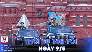 Thời sự 18h tối 9\/5: Nga duyệt binh kỷ niệm Ngày Chiến thắng; bãi nhiệm Phó Thủ tướng Ukraine