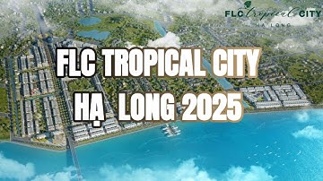 Có Nên Đầu Tư FLC Tropical City Hạ Long Năm 2025? | Phân Tích Tiềm Năng