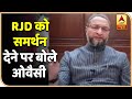 Bihar Election Result 2020 : RJD को समर्थन देने पर बोले Asaduddin Owaisi | ABP News Hindi