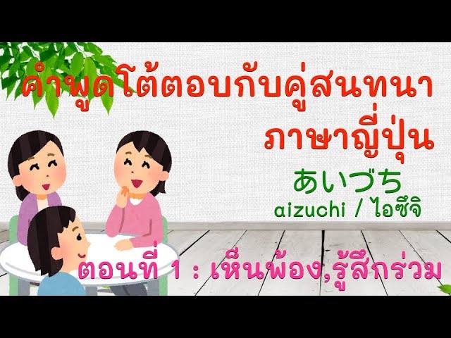 คำพูดโต้ตอบกับคู่สนทนา ภาษาญี่ปุ่น ตอนที่ 1 : เห็นพ้อง,รู้สึกร่วม - Youtube