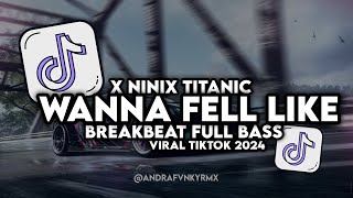 DJ WANNA FELL LIKE X NINIX TITTANIC BREAKBEAT FULL BASS VIRAL TIKTOK 2024