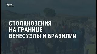 Столкновения на границе Венесуэлы и Бразилии / Новости Столкновения на границе Венесуэлы и Бразилии / Новости