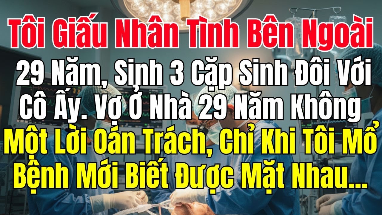 Tôi Giấu Nhân Tình Bên Ngoài 29 Năm, Sinh 3 Cặp Sinh Đôi Với Cô Ấy Vợ Ở Nhà 29 Năm Không Một Lời Oán