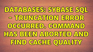 Databases: Sybase SQL - Truncation error occurred. Command has been aborted and find CACHE QUALITY