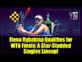 Elena Rybakina Qualifies for WTA Finals: A Star-Studded Singles Lineup!