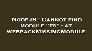 NodeJS : Cannot find module "fs" - at webpackMissingModule