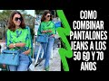 COMO COMBINAR PANTALONES JEANS LOS 50 60 Y 70 AÑOS SEÑORAS MODERNAS PANTALONES DE MODA PARA SEÑORAS