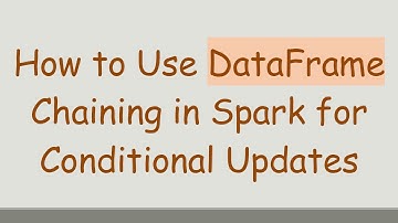 How to Use DataFrame Chaining in Spark for Conditional Updates