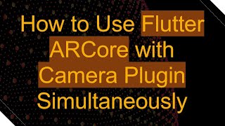 How to Use Flutter ARCore with Camera Plugin Simultaneously