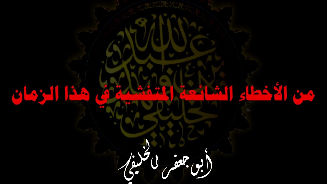 من الأخطاء الشائعة المتفشية في هذا الزمان . | أبو جعفر الخليفي 