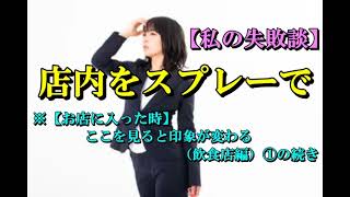 【音声投稿】【私の失敗談】店内をスプレーで・・・（【お店に入った時】ここを見ると印象が変わる（飲食店編）①）の続き