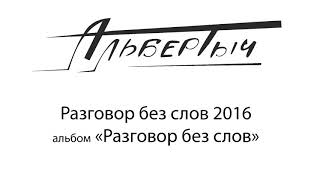 Альбертыч. Разговор без слов. 2016 Альбертыч. Разговор без слов. 2016