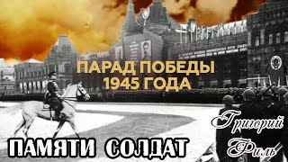 ПАРАД ПОБЕДЫ 1945- го! ПАМЯТИ СОЛДАТ - ГРИГОРИЙ ФИЛЬ