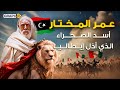 كيف أذل أسد الصحراء مئة ألف إيطالي وكسر هيبة روما القصة الكاملة لعمر المختار وكفاحه لتحرير ليبيا