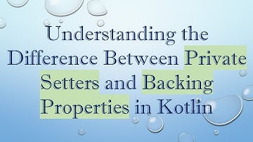 Understanding the Difference Between Private Setters and Backing Properties in Kotlin