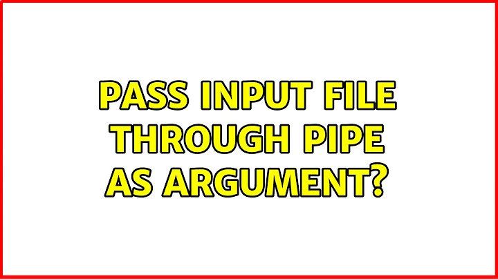 Pass input file through pipe as argument? (2 Solutions!!)