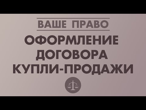 ОФОРМЛЕНИЕ ДОГОВОРА КУПЛИ/ПРОДАЖИ КВАРТИРЫ